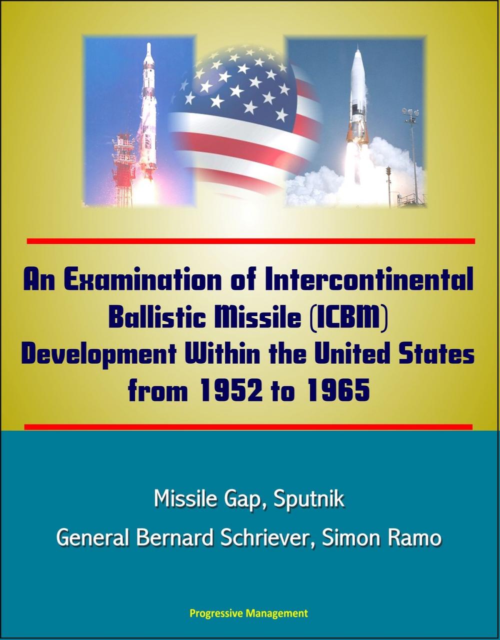 Big bigCover of An Examination of Intercontinental Ballistic Missile (ICBM) Development Within the United States from 1952 to 1965 - Missile Gap, Sputnik, General Bernard Schriever, Simon Ramo