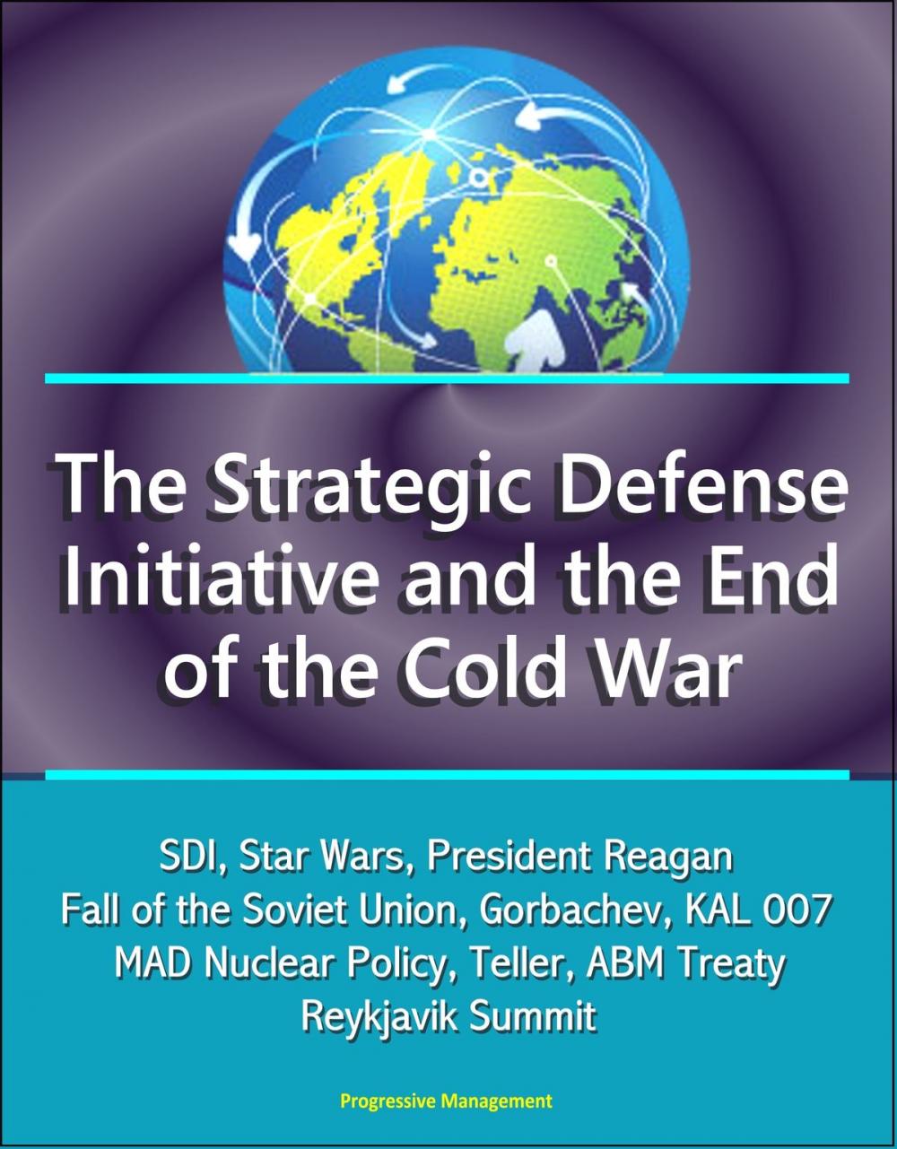 Big bigCover of The Strategic Defense Initiative and the End of the Cold War: SDI, Star Wars, President Reagan, Fall of the Soviet Union, Gorbachev, KAL 007, MAD Nuclear Policy, Teller, ABM Treaty, Reykjavik Summit