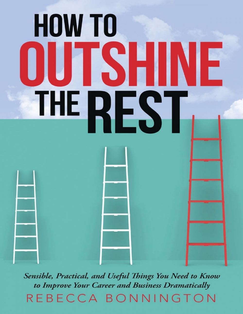 Big bigCover of How to Outshine the Rest: Sensible, Practical, and Useful Things You Need to Know to Improve Your Career and Business Dramatically