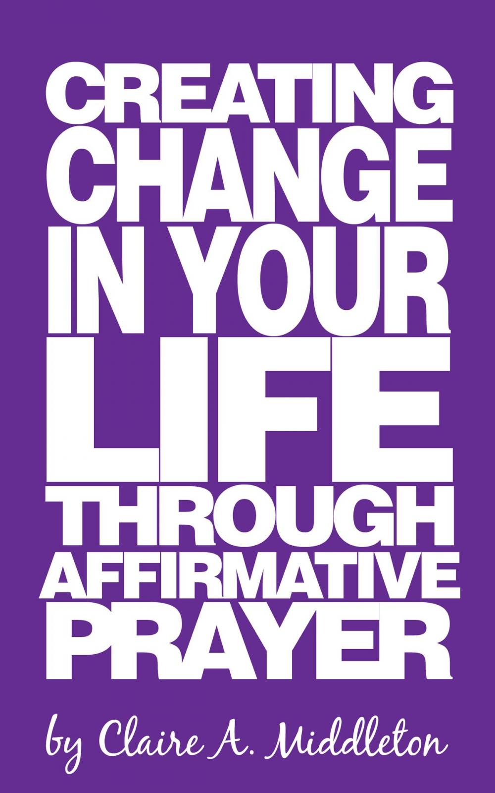 Big bigCover of Creating Change in Your Life Through Affirmative Prayer