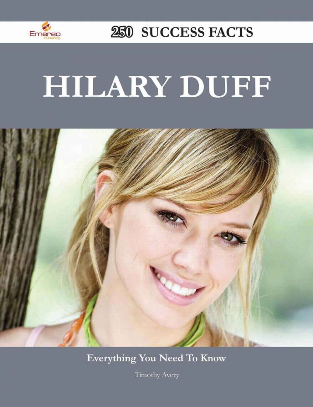 Big bigCover of Hilary Duff 250 Success Facts - Everything you need to know about Hilary Duff