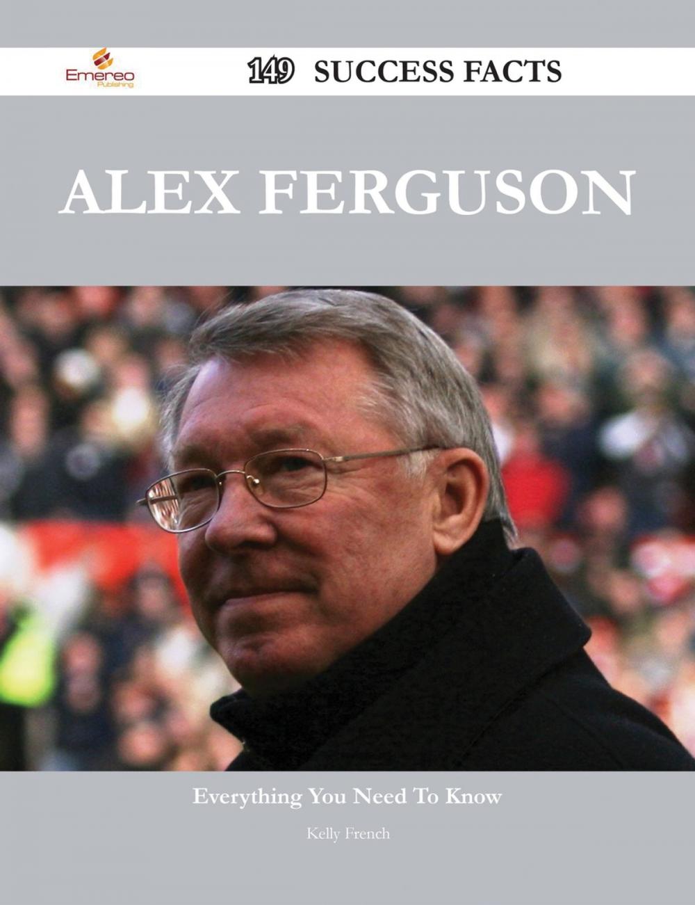 Big bigCover of Alex Ferguson 149 Success Facts - Everything you need to know about Alex Ferguson