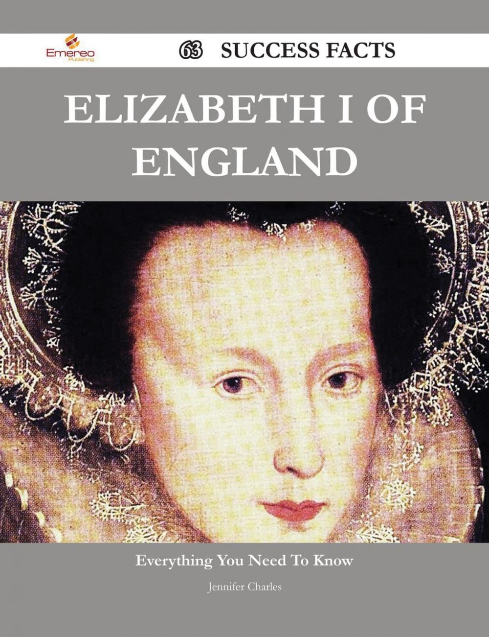 Big bigCover of Elizabeth I of England 63 Success Facts - Everything you need to know about Elizabeth I of England