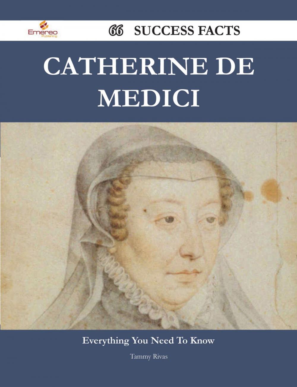 Big bigCover of Catherine de Medici 66 Success Facts - Everything you need to know about Catherine de Medici