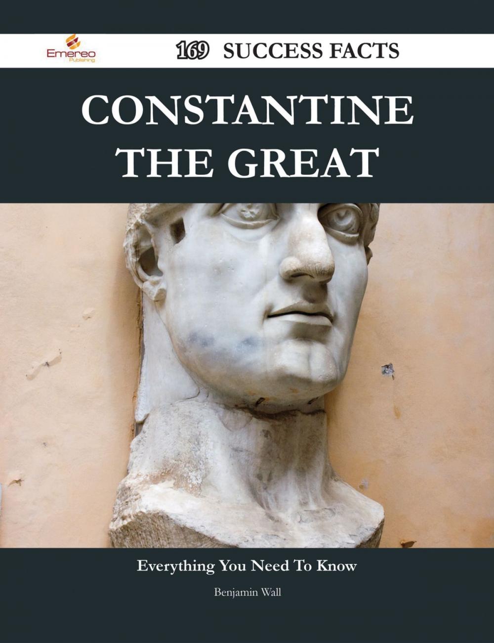 Big bigCover of Constantine the Great 169 Success Facts - Everything you need to know about Constantine the Great