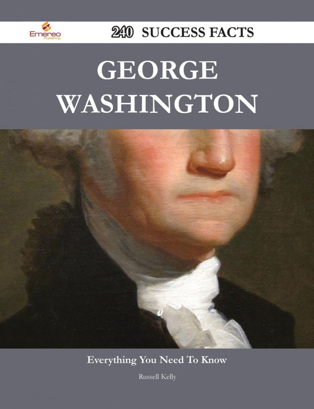 Big bigCover of George Washington 240 Success Facts - Everything you need to know about George Washington