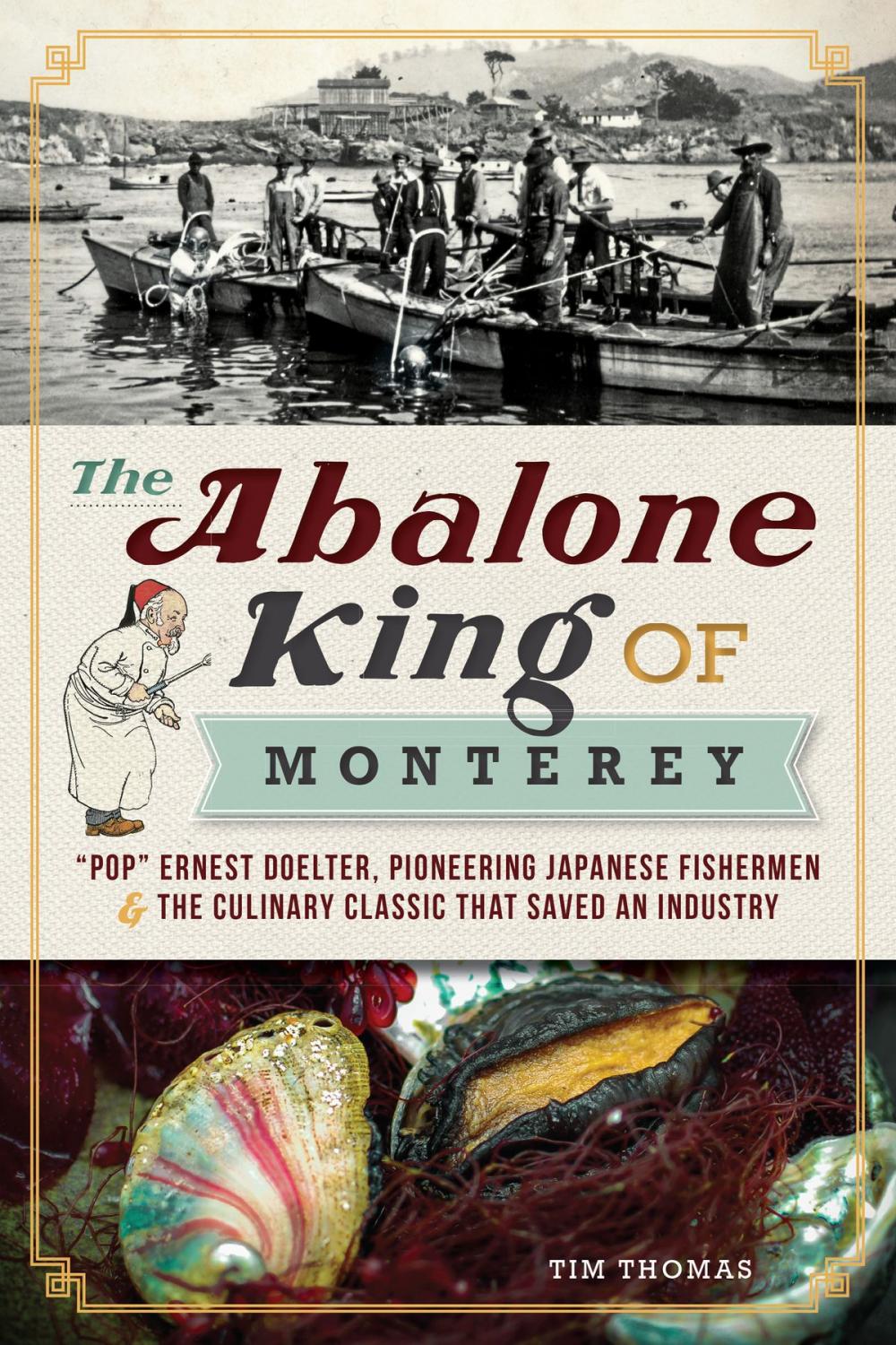 Big bigCover of The Abalone King of Monterey: "Pop" Ernest Doelter, Pioneering Japanese Fishermen & the Culinary Classic that Saved an Industry