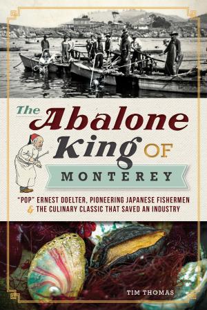 Cover of the book The Abalone King of Monterey: "Pop" Ernest Doelter, Pioneering Japanese Fishermen & the Culinary Classic that Saved an Industry by Rebecca Harrison, Daniel Cowan