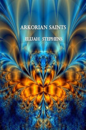 Cover of the book Arkorian Saints by Elijah Stephens