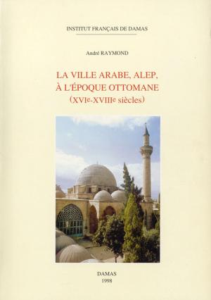 Cover of the book La ville arabe, Alep, à l'époque ottomane by Amjad Trabulsi