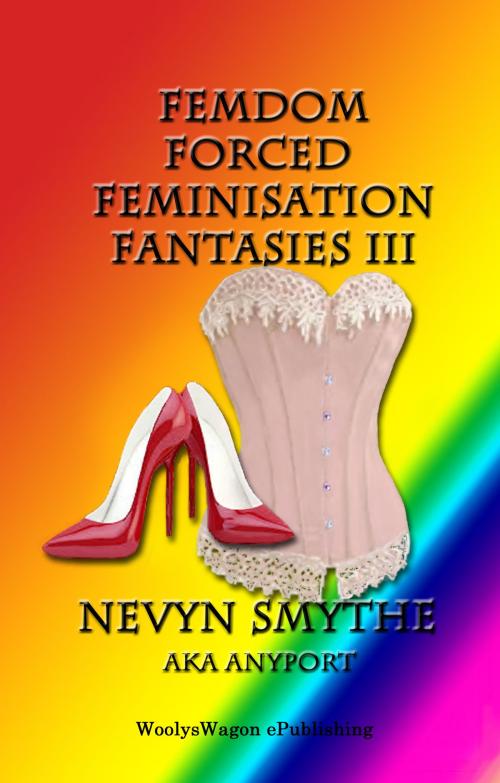 Cover of the book FemDom Forced Feminisation Fantasies III by Nevyn Smythe, aka Anyport, WoolysWagon ePublishing