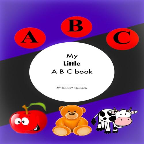 Cover of the book My Little A B C Book by Robert Mitchell, Bookpublisher2go.com