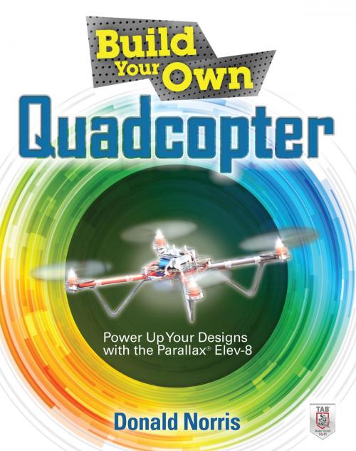 Cover of the book Build Your Own Quadcopter: Power Up Your Designs with the Parallax Elev-8 by Donald Norris, McGraw-Hill Education