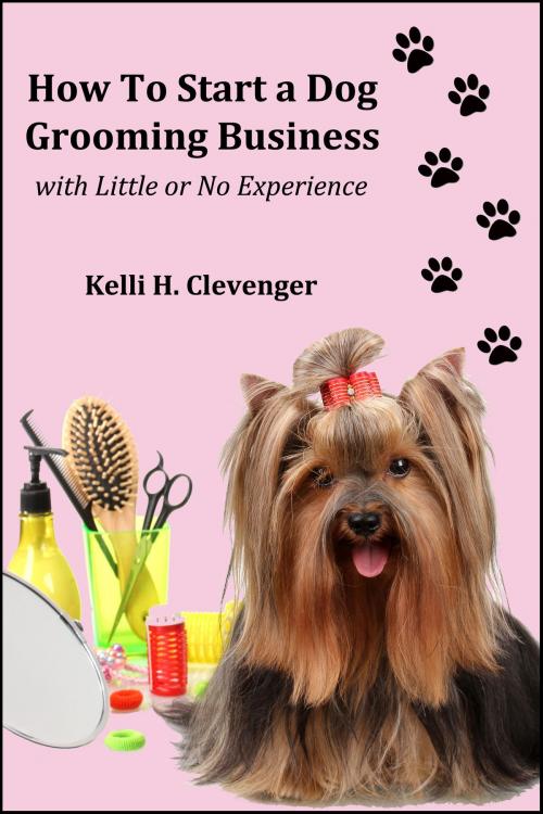 Cover of the book How to Start a Dog Grooming Business With Little or No Experience by Kelli H Clevenger, Kelli H Clevenger