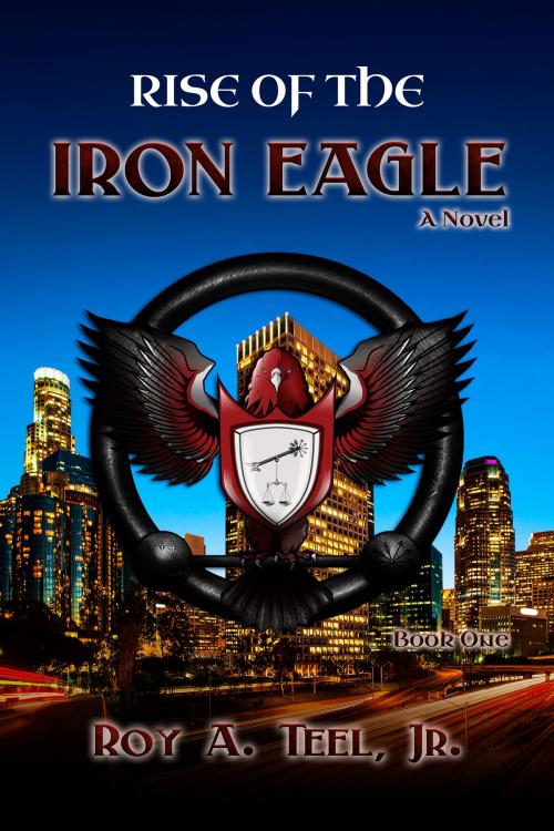 Cover of the book Rise of The Iron Eagle: The Iron Eagle Series Book One by Roy A. Teel, Jr., Narroway Press