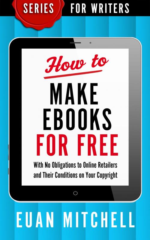 Cover of the book How to Make Ebooks for Free: With No Obligations to Online Retailers and Their Conditions on Your Copyright by Euan Mitchell, OverDog Press