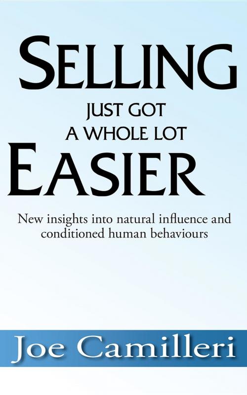Cover of the book Selling Just Got a Whole Lot Easier: New Insights Into Natural Influence and Conditioned Human Behaviours by Joe Camilleri, A Whole Lot