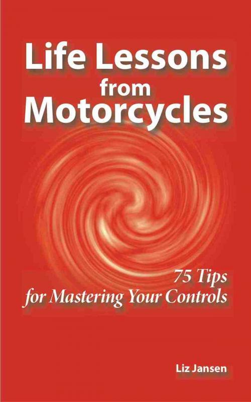 Cover of the book Life Lessons from Motorcycles: Seventy Five Tips for Mastering Your Controls by Liz Jansen, Liz Jansen
