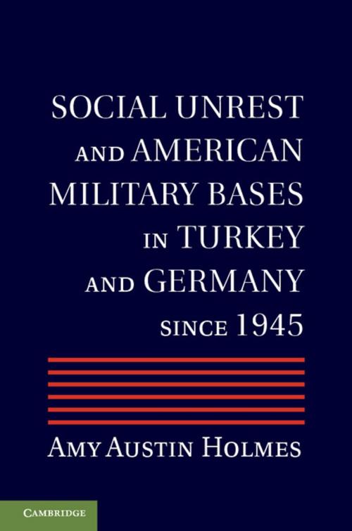 Cover of the book Social Unrest and American Military Bases in Turkey and Germany since 1945 by Amy Austin Holmes, Cambridge University Press