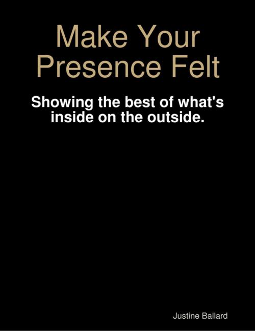 Cover of the book Make Your Presence Felt by Justine Ballard, Lulu.com