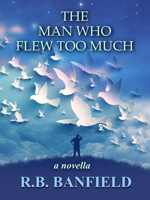 Cover of the book The Man Who Flew Too Much by RB Banfield, RB Banfield