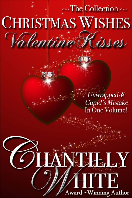 Cover of the book Christmas Wishes, Valentine Kisses: Unwrapped & Cupid's Mistake In One Volume by Chantilly White, Chantilly White