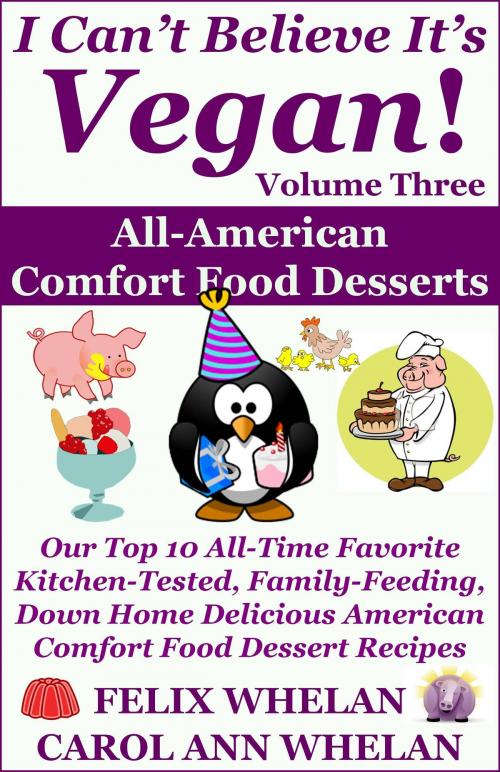 Cover of the book I Can't Believe It's Vegan! Volume 3: All American Comfort Food Desserts: Our Top 10 All-Time Favorite Kitchen-Tested, Family-Feeding, Down Home Delicious American Comfort Food Dessert Recipes by Felix Whelan, Caroll Ann Whelan, New Paradigm Press