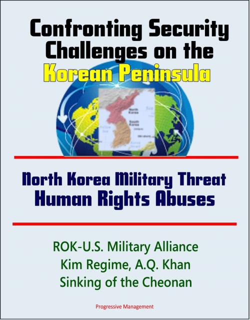 Cover of the book Confronting Security Challenges on the Korean Peninsula: North Korea Military Threat, Human Rights Abuses, ROK-U.S. Military Alliance, Kim Regime, A.Q. Khan, Sinking of the Cheonan by Progressive Management, Progressive Management