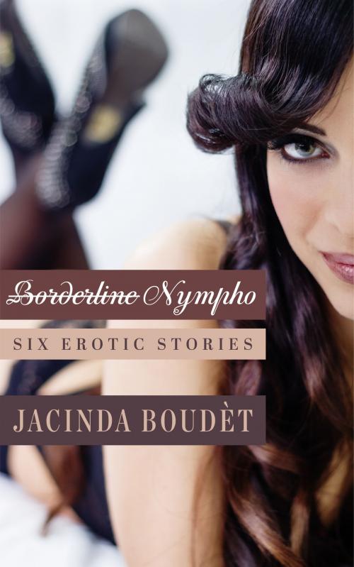 Cover of the book Borderline Nympho: Six Erotic Stories by Jacinda Boudet, Jacinda Boudet