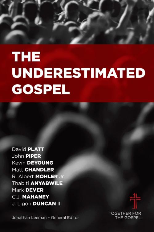 Cover of the book The Underestimated Gospel by David Platt, Kevin DeYoung, Albert Mohler, Ligon Duncan, Mark Dever, C.J. Mahaney, John Piper, Matt Chandler, Thabiti Anyabwile, B&H Publishing Group