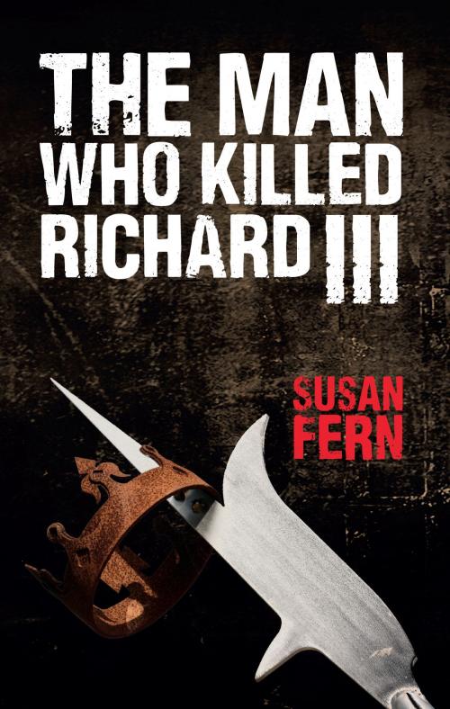 Cover of the book The Man Who Killed Richard III by Dr Susan Fern, Amberley Publishing