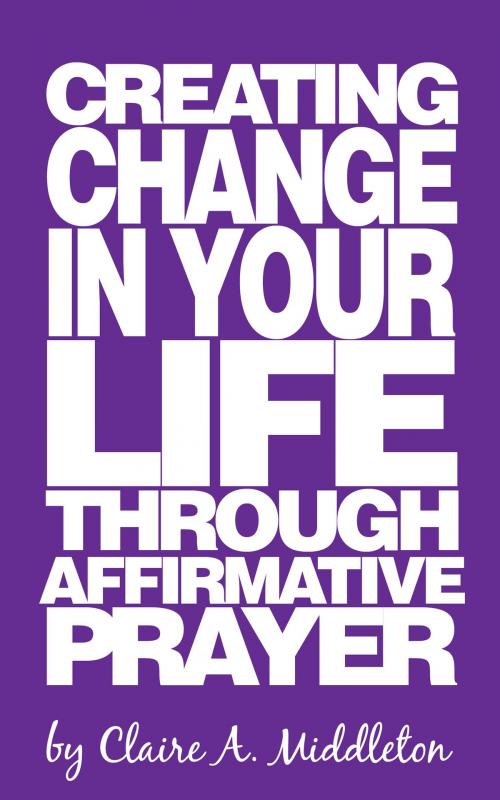 Cover of the book Creating Change in Your Life Through Affirmative Prayer by Claire A. Middleton, BookBaby