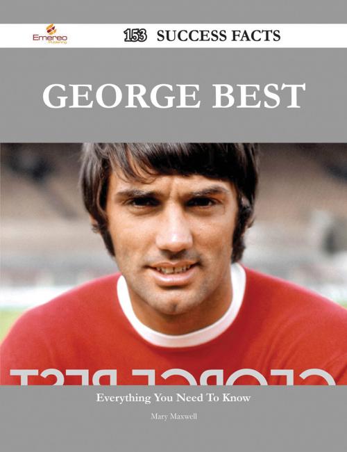 Cover of the book George Best 153 Success Facts - Everything you need to know about George Best by Mary Maxwell, Emereo Publishing