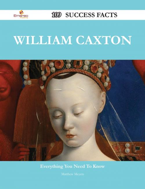 Cover of the book William Caxton 109 Success Facts - Everything you need to know about William Caxton by Matthew Meyers, Emereo Publishing