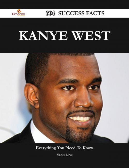 Cover of the book Kanye West 304 Success Facts - Everything you need to know about Kanye West by Shirley Rowe, Emereo Publishing