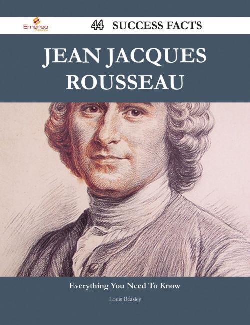 Cover of the book Jean Jacques Rousseau 44 Success Facts - Everything you need to know about Jean Jacques Rousseau by Louis Beasley, Emereo Publishing