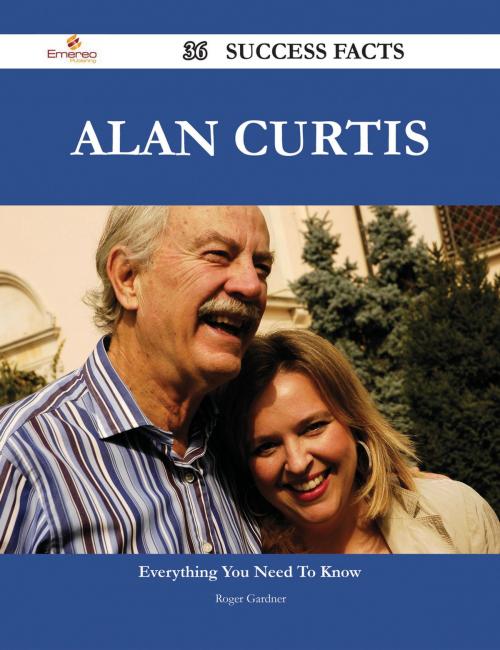 Cover of the book Alan Curtis 36 Success Facts - Everything you need to know about Alan Curtis by Roger Gardner, Emereo Publishing