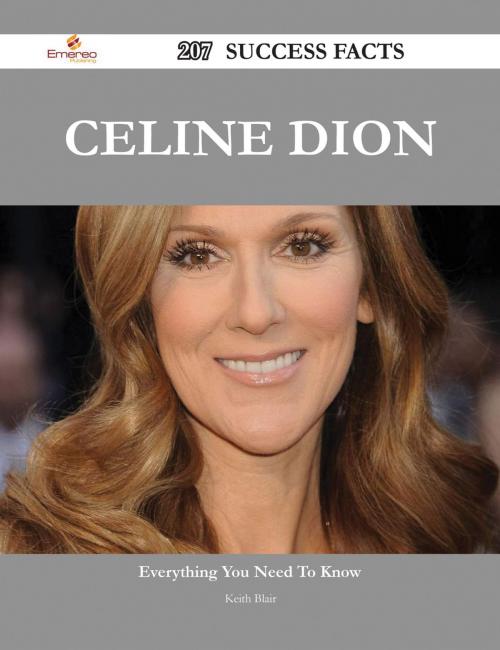 Cover of the book Celine Dion 207 Success Facts - Everything you need to know about Celine Dion by Keith Blair, Emereo Publishing