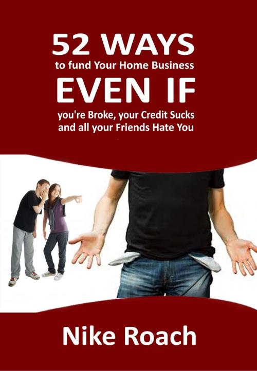 Cover of the book 52 Ways To Fund Your Home Business - Even When You Are Broke, Your Credit Sucks, and All Your Friends Hate You by Nike Roach, IntelliPress Publishing