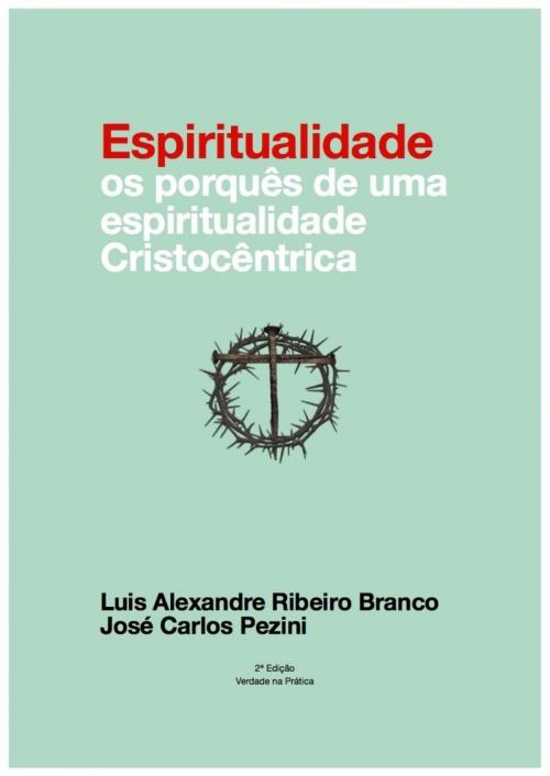 Cover of the book Espiritualidade: os porquês de uma espiritualidade cristocêntrica by Luis A R Branco, José C. Pezini, Luis A R Branco