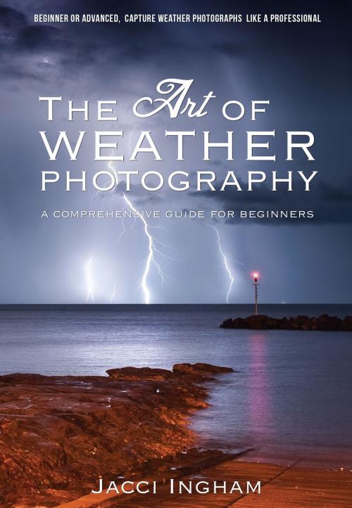 Cover of the book The Art of Weather Photography – A Comprehensive Guide for Beginners by Jacci Ingham, Vivid Publishing