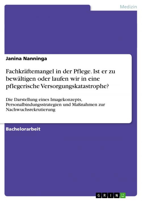 Cover of the book Fachkräftemangel in der Pflege. Ist er zu bewältigen oder laufen wir in eine pflegerische Versorgungskatastrophe? by Janina Nanninga, GRIN Verlag