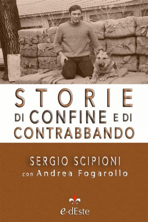 Cover of the book Storie di confine e di contrabbando by Sergio Scipioni, Andrea Fogarollo, Andrea Fograrollo, Edizioni dEste