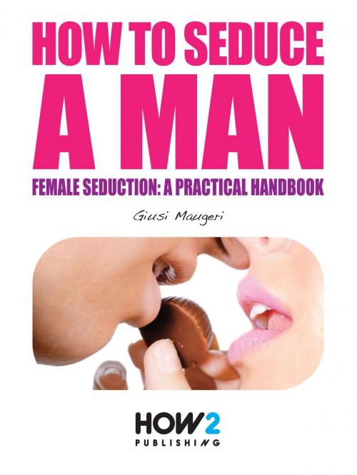 Cover of the book HOW TO SEDUCE A MAN. Female seduction: a practical handbook by Giusi Maugeri, HOW2 Publishing