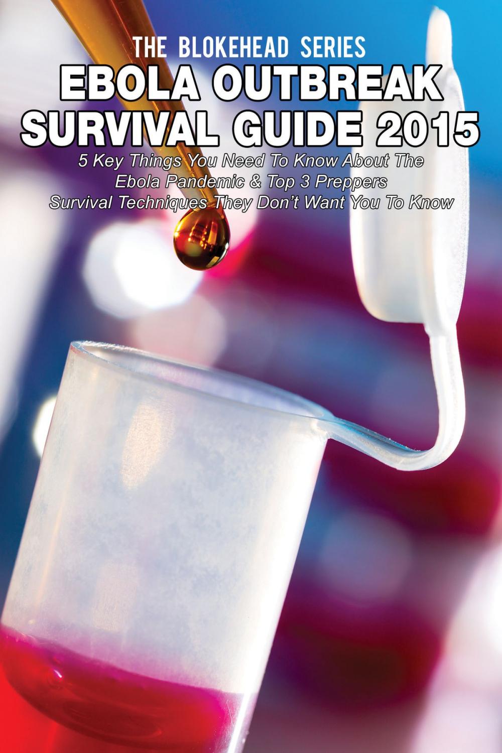 Big bigCover of Ebola Outbreak Survival Guide 2015: 5 Key Things You Need To Know About The Ebola Pandemic & Top 3 Preppers Survival Techniques They Don’t Want You To Know