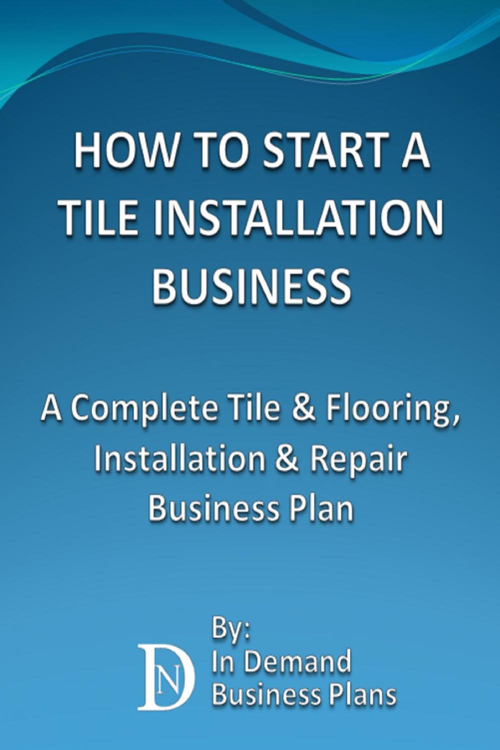 Big bigCover of How To Start A Tile Installation Business: A Complete Tile & Flooring, Installation & Repair Business Plan