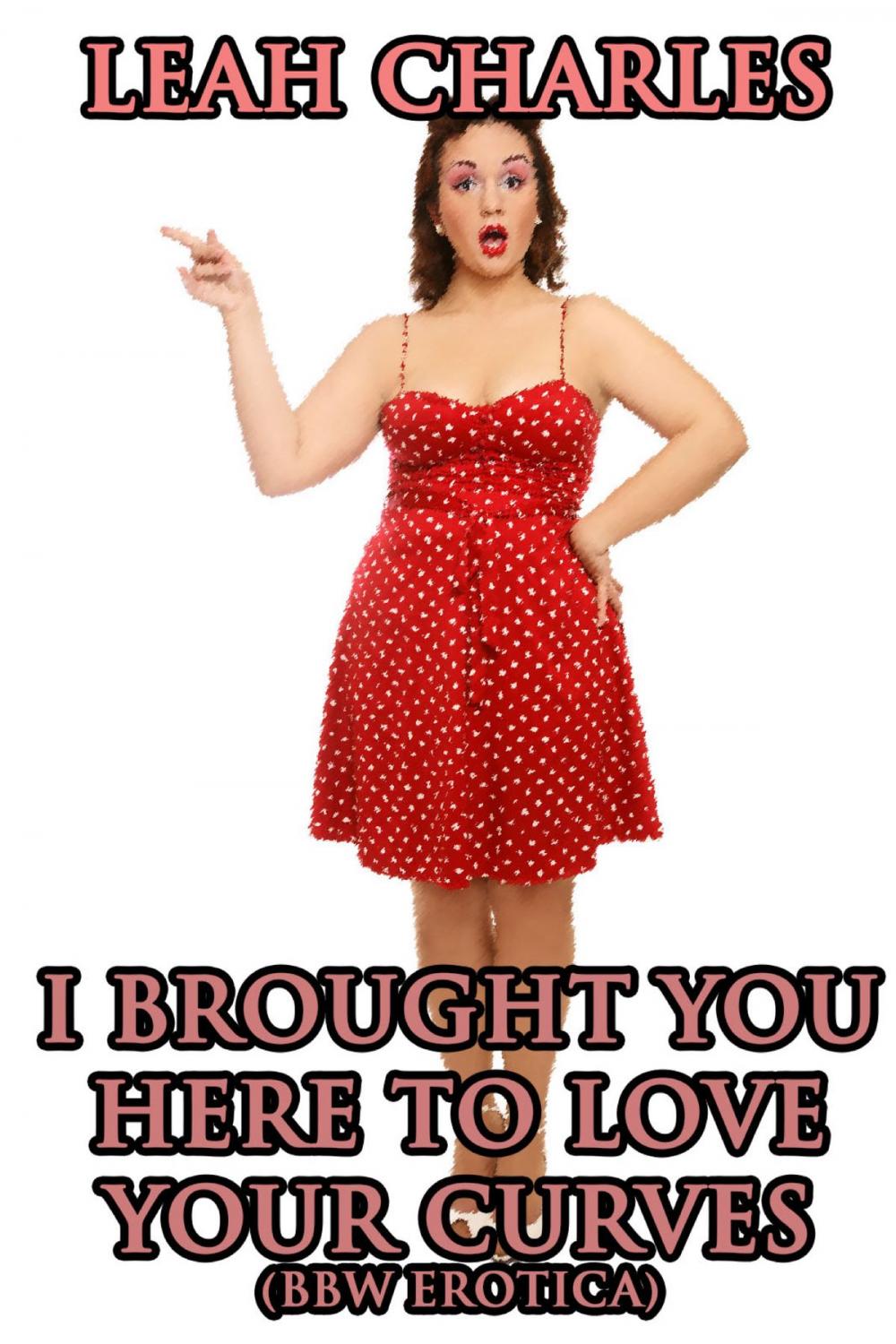 Big bigCover of I Brought You Here To Love Your Curves (BBW Erotica)