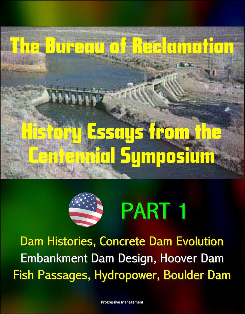 Big bigCover of The Bureau of Reclamation: History Essays from the Centennial Symposium - Part 1: Dam Histories, Concrete Dam Evolution, Embankment Dam Design, Hoover Dam, Fish Passages, Hydropower, Boulder Dam