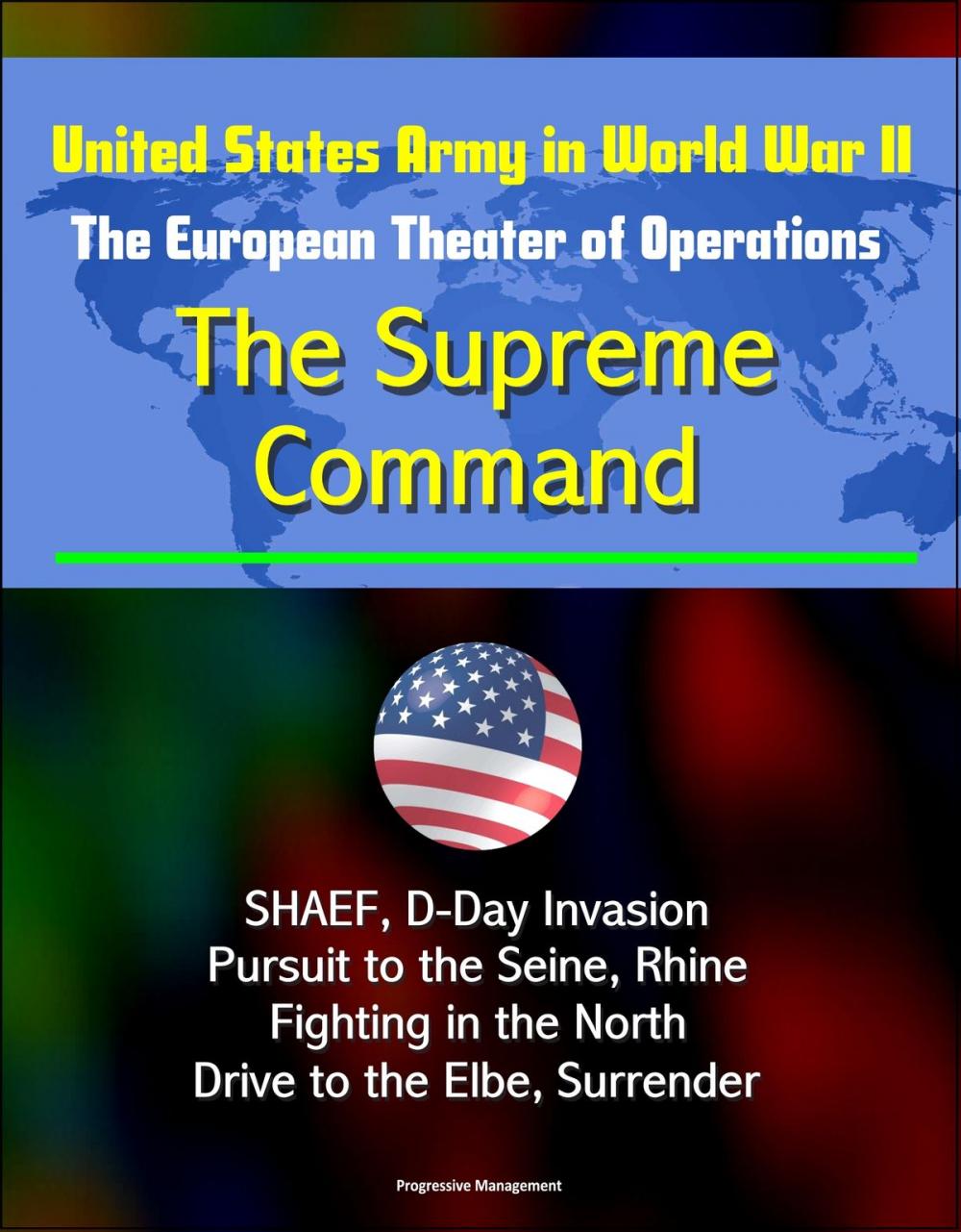 Big bigCover of United States Army in World War II: The European Theater of Operations: The Supreme Command - SHAEF, D-Day Invasion, Pursuit to the Seine, Rhine, Fighting in the North, Drive to the Elbe, Surrender