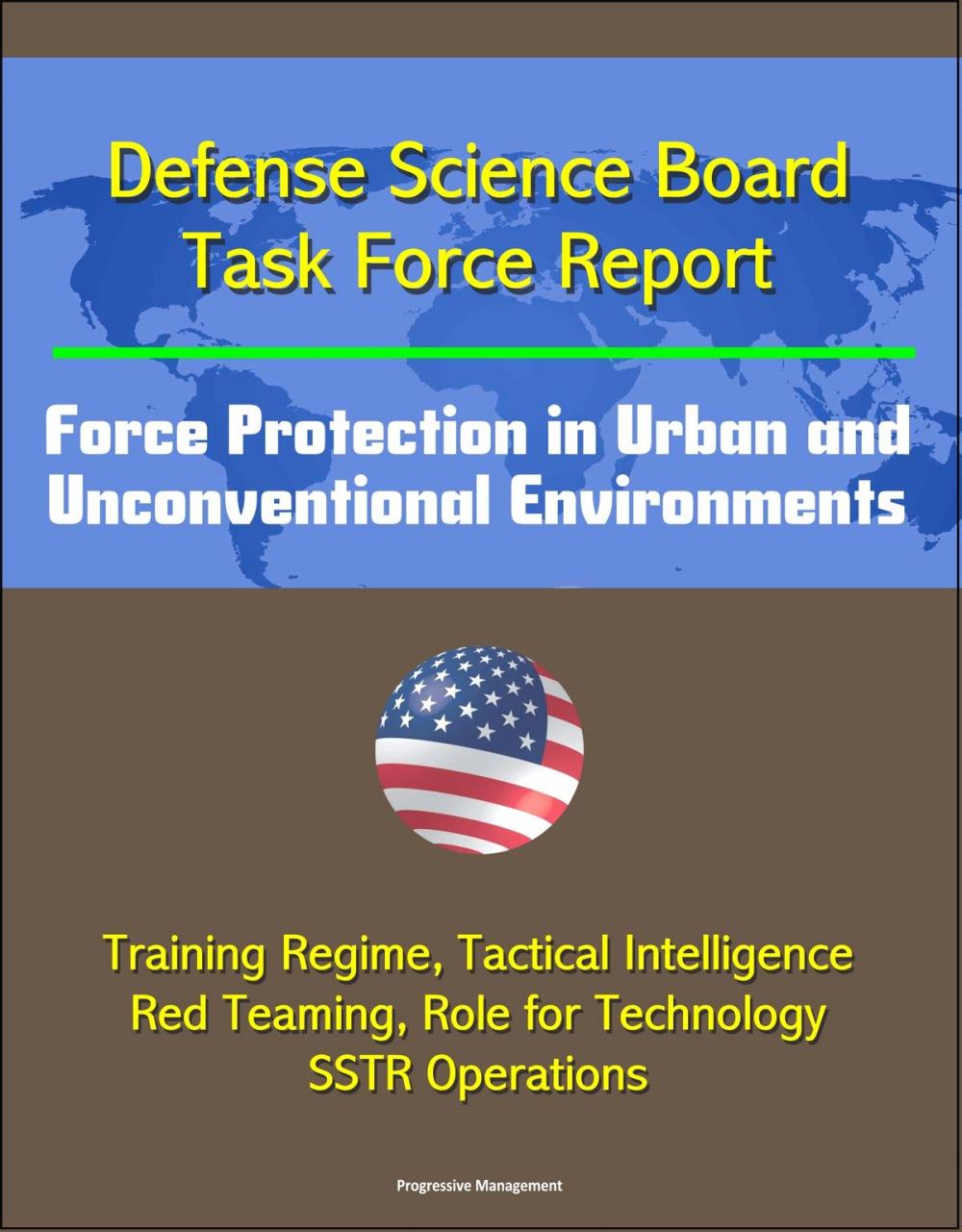 Big bigCover of Defense Science Board Task Force Report: Force Protection in Urban and Unconventional Environments: Training Regime, Tactical Intelligence, Red Teaming, Role for Technology, SSTR Operations